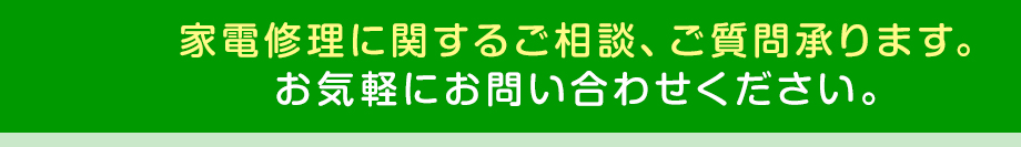 家電修理に関するご相談、ご質問承ります。お気軽にお問い合わせください。