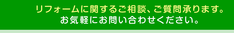 リフォームに関するご相談、ご質問承ります。お気軽にお問い合わせください。
