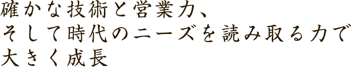 確かな技術と営業力、そして時代のニーズを読み取る力で大きく成長