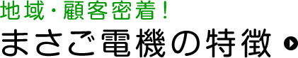 地域・顧客密着！まさご電機の特徴